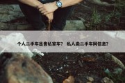个人二手车出售私家车？ 私人卖二手车网信息？
