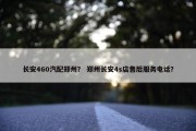 长安460汽配郑州？ 郑州长安4s店售后服务电话？