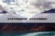 太平洋汽车销量排行榜？ 太平洋汽车销量排名？