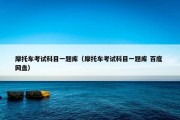 摩托车考试科目一题库（摩托车考试科目一题库 百度 网盘）