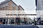 牡丹江市二手车（牡丹江市二手车市场在哪里）