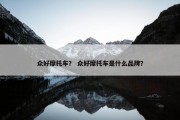 众好摩托车？ 众好摩托车是什么品牌？