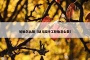 轮胎怎么做（幼儿园手工轮胎怎么做）
