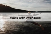 外贸公司出口汽配？ 汽车配件出口贸易？