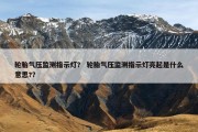 轮胎气压监测指示灯？ 轮胎气压监测指示灯亮起是什么意思?？