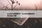 headway轮胎牌子？ headking轮胎怎么找不到这个牌？