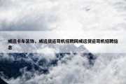 威远卡车装饰，威远货运司机招聘网威远货运司机招聘信息