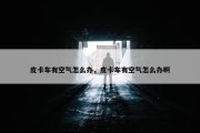 皮卡车有空气怎么办，皮卡车有空气怎么办啊