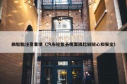 换轮胎注意事项（汽车轮胎去哪里换比较放心和安全）
