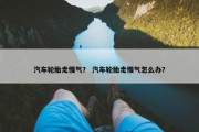 汽车轮胎走慢气？ 汽车轮胎走慢气怎么办？