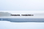 汽车轮胎评测，汽车轮胎评测315