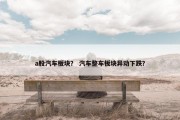 a股汽车板块？ 汽车整车板块异动下跌？