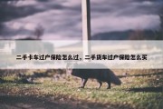 二手卡车过户保险怎么过，二手货车过户保险怎么买
