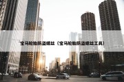 宝马轮胎防盗螺丝（宝马轮胎防盗螺丝工具）