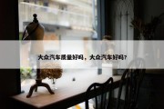 大众汽车质量好吗，大众汽车好吗?