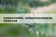杭州至苏州汽车时刻表，杭州到苏州大巴车时刻表查询杭州到苏州火车票
