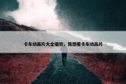 卡车动画片大全播放，我想看卡车动画片