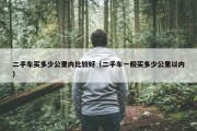 二手车买多少公里内比较好（二手车一般买多少公里以内）