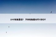 19寸轮胎直径？ 汽车轮胎最大尺寸多少？