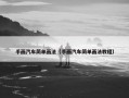 手画汽车简单画法（手画汽车简单画法教程）