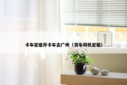 卡车宏姐开卡车去广州（货车司机宏姐）