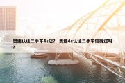 奥迪认证二手车4s店？ 奥迪4s认证二手车信得过吗？