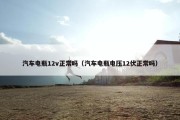 汽车电瓶12v正常吗（汽车电瓶电压12伏正常吗）