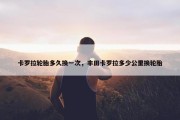 卡罗拉轮胎多久换一次，丰田卡罗拉多少公里换轮胎