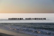 大白菜摩托车图片，大白菜150摩托车多少钱