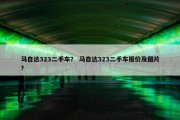 马自达323二手车？ 马自达323二手车报价及图片？