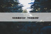 车轮胎最绝方法？ 汽车轮胎攻略？