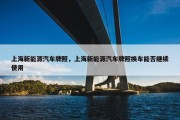 上海新能源汽车牌照，上海新能源汽车牌照换车能否继续使用