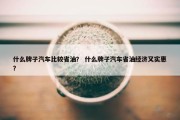 什么牌子汽车比较省油？ 什么牌子汽车省油经济又实惠？