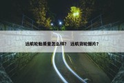 远航轮胎质量怎么样？ 远航货轮图片？