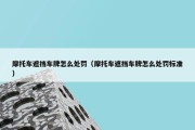 摩托车遮挡车牌怎么处罚（摩托车遮挡车牌怎么处罚标准）