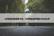 江铃新能源双排轻卡车，江铃新能源双排轻卡车怎么样