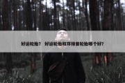 好运轮胎？ 好运轮胎和邓禄普轮胎哪个好？