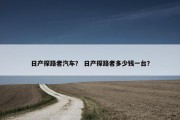 日产探路者汽车？ 日产探路者多少钱一台？