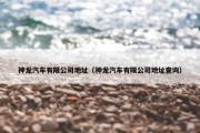 神龙汽车有限公司地址（神龙汽车有限公司地址查询）