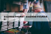 金山区硬派皮卡车在哪买？ 金山区硬派皮卡车在哪买保险？