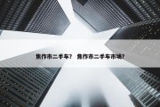 焦作市二手车？ 焦作市二手车市场？