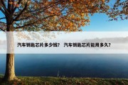 汽车钥匙芯片多少钱？ 汽车钥匙芯片能用多久？