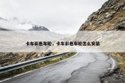 卡车彩色车轮，卡车彩色车轮怎么安装