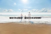 解放卡车过隧道？ 解放大卡车试驾视频？