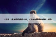 5万内二手车排行榜前十名，5万左右最受欢迎的二手车