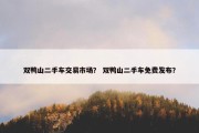 双鸭山二手车交易市场？ 双鸭山二手车免费发布？