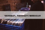 电瓶车轮胎没气，电瓶车轮胎没气了继续骑会怎么样