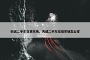 天诚二手车交易市场，天诚二手车交易市场怎么样