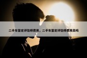 二手车鉴定评估师费用，二手车鉴定评估师费用高吗