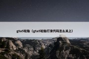 gta5轮胎（gta5轮胎打滑代码怎么关上）
